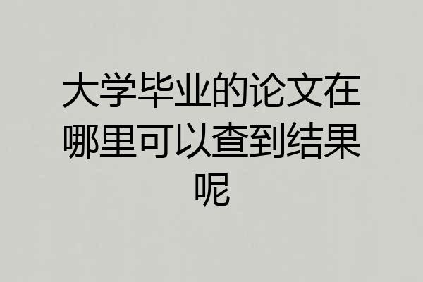 大学毕业的论文在哪里可以查到结果呢