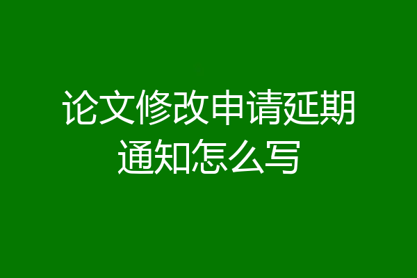 论文修改申请延期通知怎么写