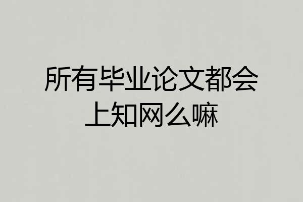 所有毕业论文都会上知网么嘛