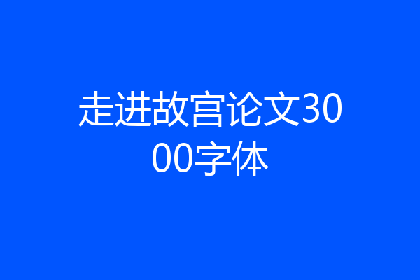 走进故宫论文3000字体