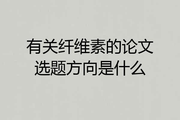 有关纤维素的论文选题方向是什么