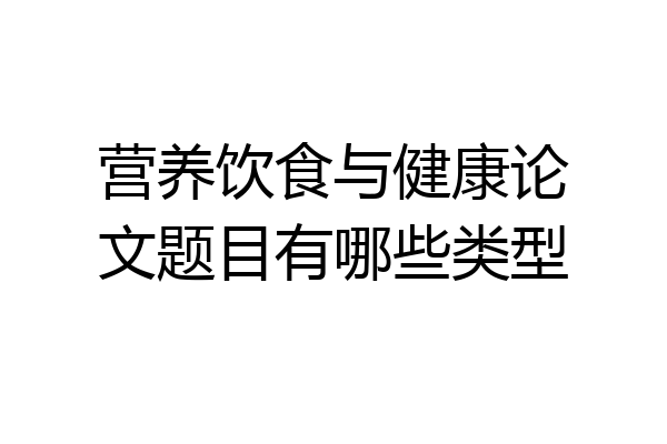 营养饮食与健康论文题目有哪些类型