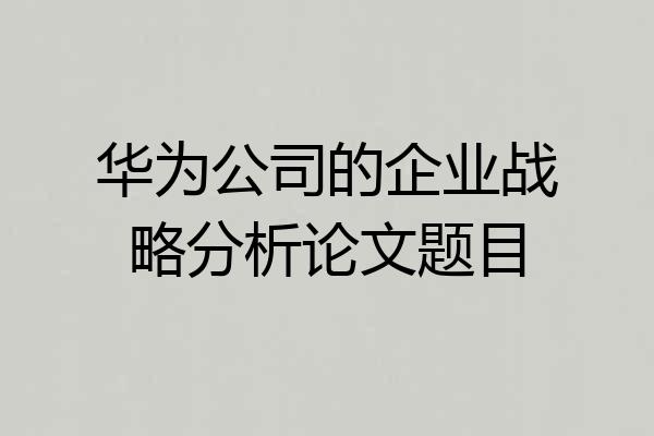 华为公司的企业战略分析论文题目