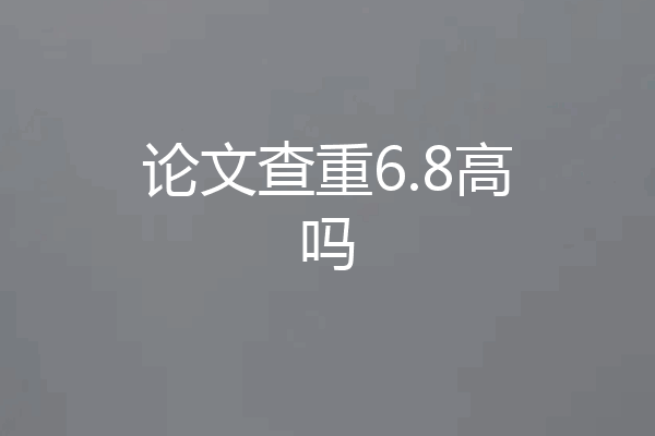 论文查重6.8高吗