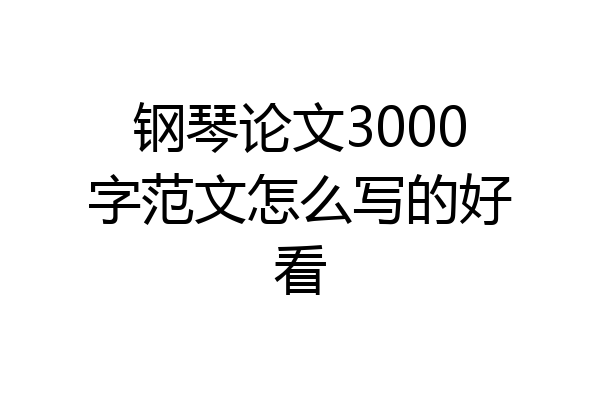 钢琴论文3000字范文怎么写的好看