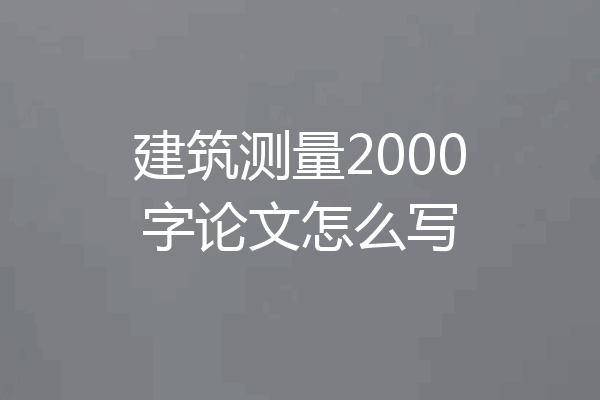 建筑测量2000字论文怎么写