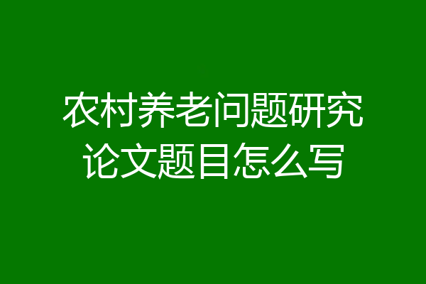 农村养老问题研究论文题目怎么写