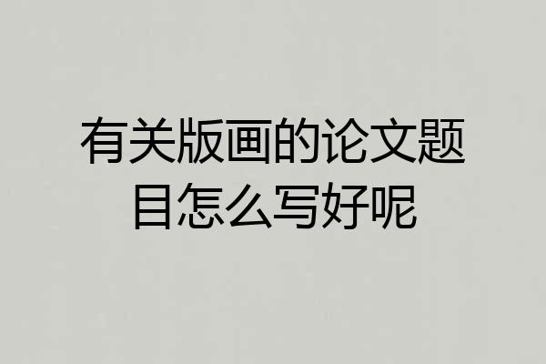 有关版画的论文题目怎么写好呢