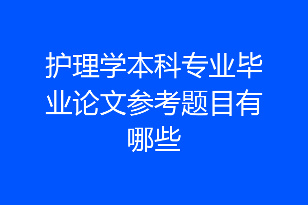 护理学本科专业毕业论文参考题目有哪些
