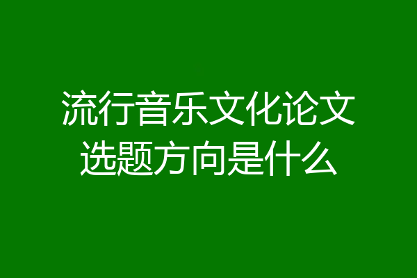 流行音乐文化论文选题方向是什么