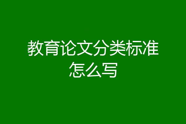 教育论文分类标准怎么写
