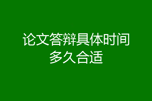 论文答辩具体时间多久合适