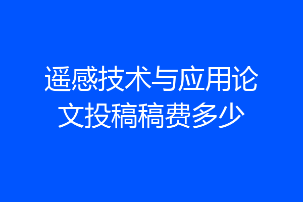 遥感技术与应用论文投稿稿费多少