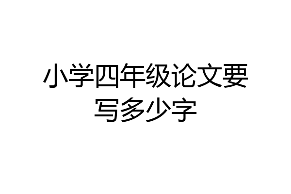 小学四年级论文要写多少字