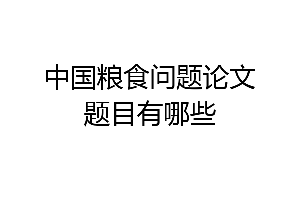 中国粮食问题论文题目有哪些