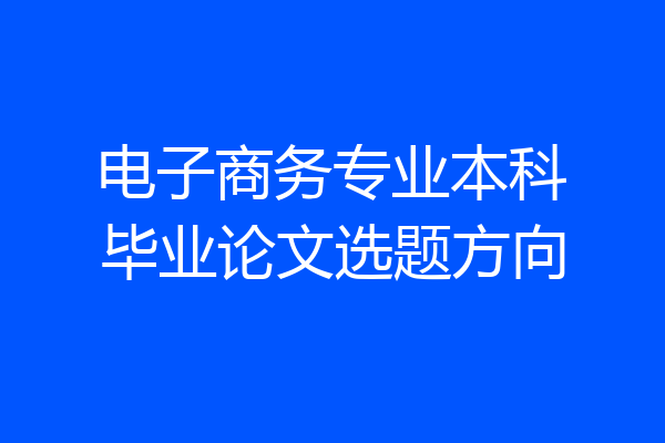 电子商务专业本科毕业论文选题方向