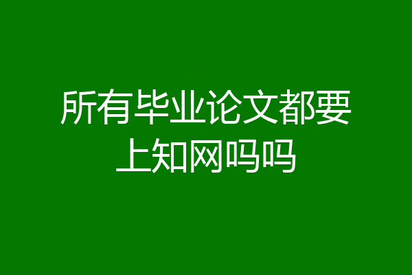所有毕业论文都要上知网吗吗