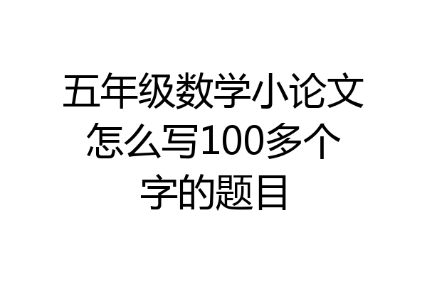 五年级数学小论文怎么写100多个字的题目
