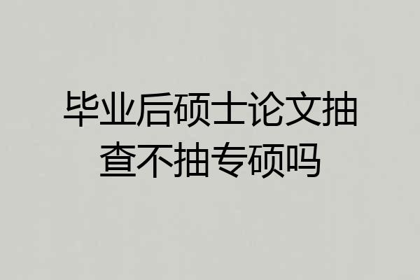 毕业后硕士论文抽查不抽专硕吗