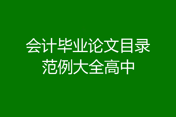 会计毕业论文目录范例大全高中