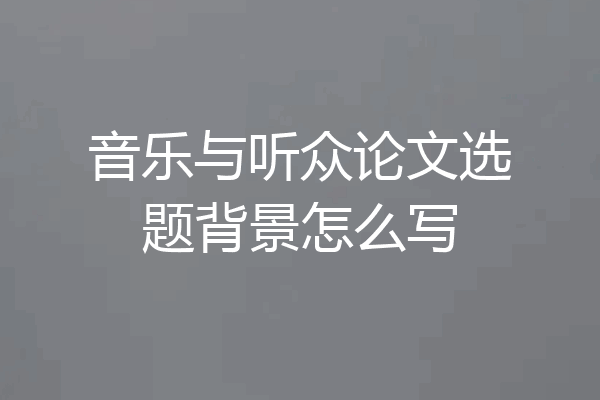 音乐与听众论文选题背景怎么写