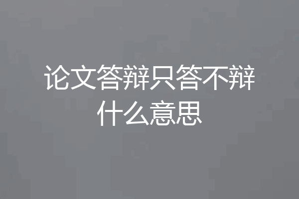 论文答辩只答不辩什么意思