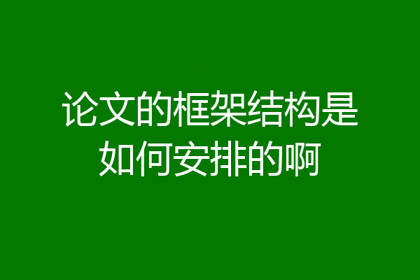 论文的框架结构是如何安排的啊