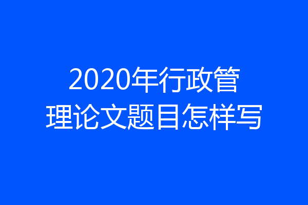 2020年行政管理论文题目怎样写