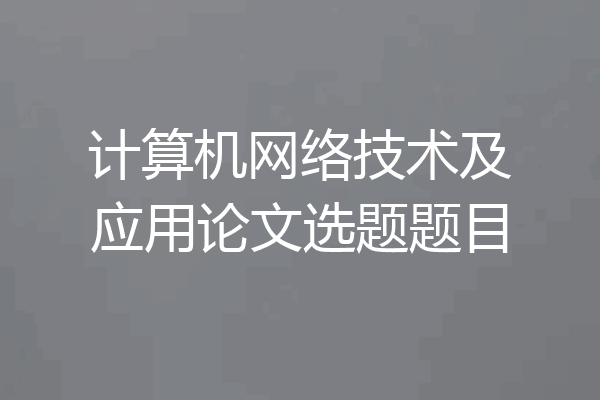 计算机网络技术及应用论文选题题目