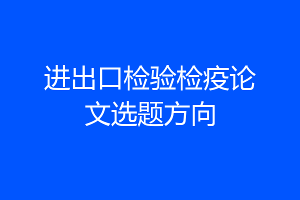 进出口检验检疫论文选题方向
