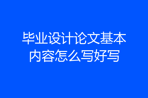 毕业设计论文基本内容怎么写好写