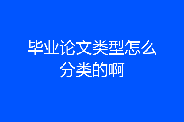 毕业论文类型怎么分类的啊