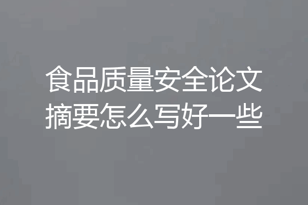 食品质量安全论文摘要怎么写好一些