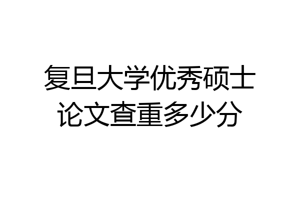 复旦大学优秀硕士论文查重多少分
