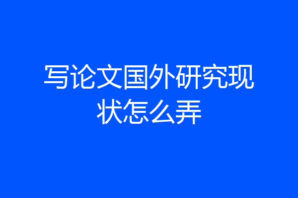 写论文国外研究现状怎么弄