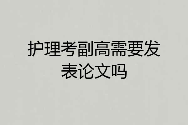 护理考副高需要发表论文吗
