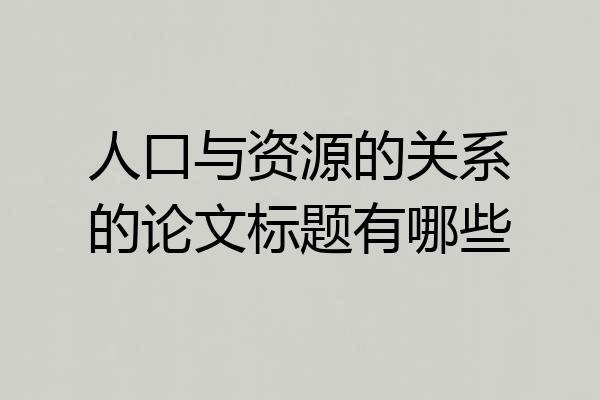人口与资源的关系的论文标题有哪些