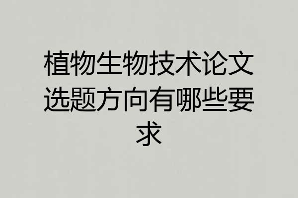 植物生物技术论文选题方向有哪些要求