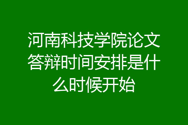 河南科技学院论文答辩时间安排是什么时候开始