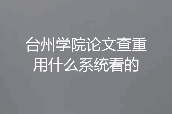 台州学院论文查重用什么系统看的