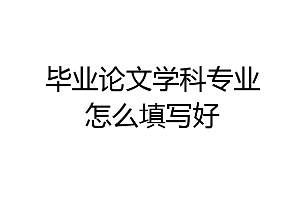 毕业论文学科专业怎么填写好