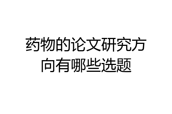 药物的论文研究方向有哪些选题