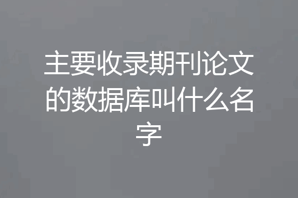 主要收录期刊论文的数据库叫什么名字