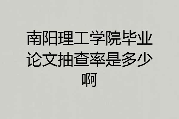 南阳理工学院毕业论文抽查率是多少啊