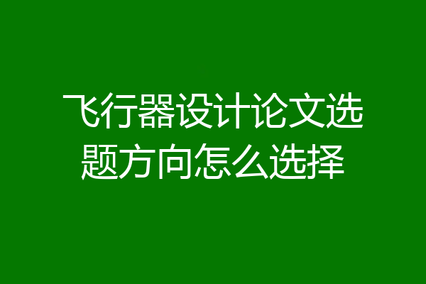 飞行器设计论文选题方向怎么选择