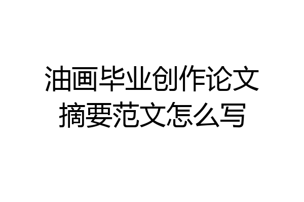 油画毕业创作论文摘要范文怎么写