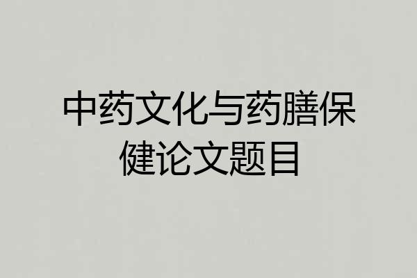 中药文化与药膳保健论文题目