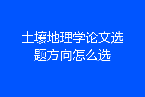 土壤地理学论文选题方向怎么选