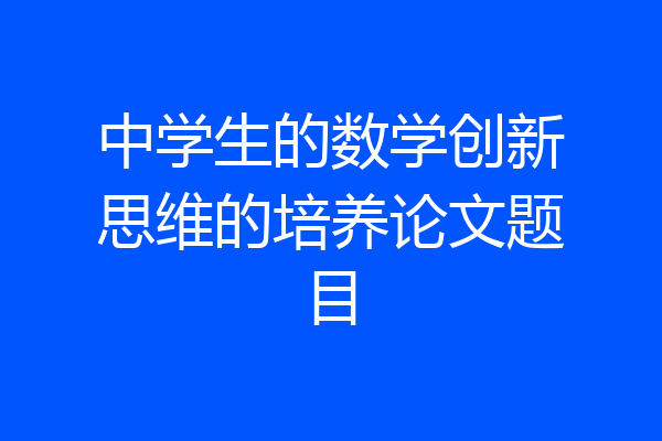 中学生的数学创新思维的培养论文题目