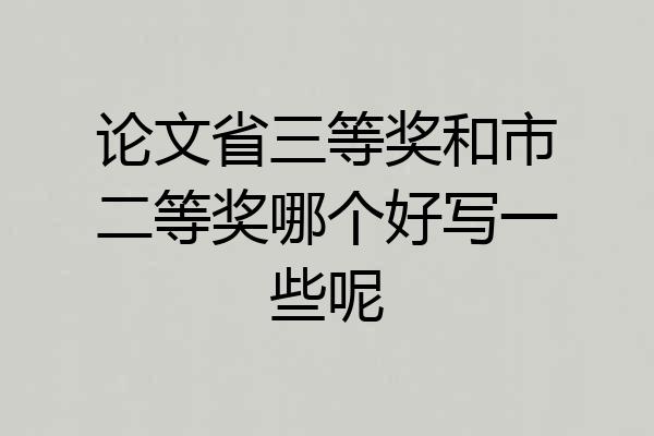 论文省三等奖和市二等奖哪个好写一些呢